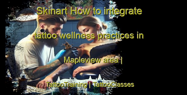 Skinart How to integrate tattoo wellness practices in Mapleview area | TattooTraining | TattooClasses | SkinartTraining-United States